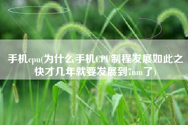 手机cpu(为什么手机CPU制程发展如此之快才几年就要发展到7nm了)