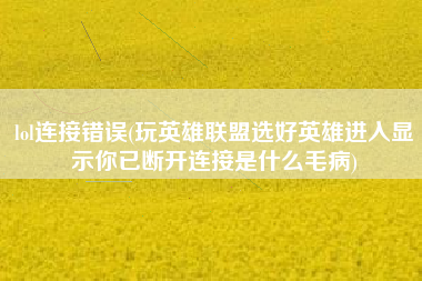 lol连接错误(玩英雄联盟选好英雄进入显示你已断开连接是什么毛病)