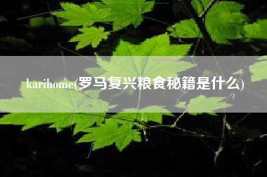 karihome(罗马复兴粮食秘籍是什么)