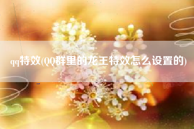qq特效(QQ群里的龙王特效怎么设置的)