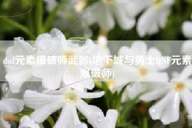 dnf元素爆破师武器(地下城与勇士DNF元素爆破师)
