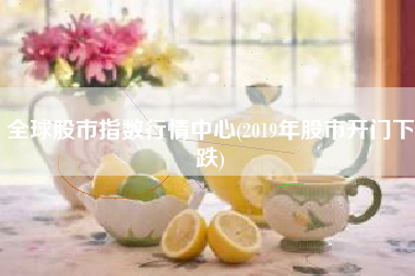 全球股市指数行情中心(2019年股市开门下跌)