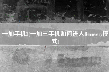 一加手机3(一加三手机如何进入Recovery模式)