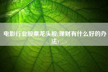 电影行业股票龙头股(理财有什么好的办法)