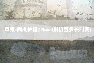 苹果4刷机教程(iPhone4刷机要多长时间)