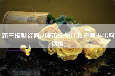 新三板财经网(A股市场为什么还要推出科创板)