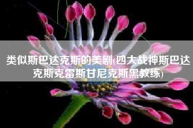 类似斯巴达克斯的美剧(四大战神斯巴达克斯克雷斯甘尼克斯黑教练)