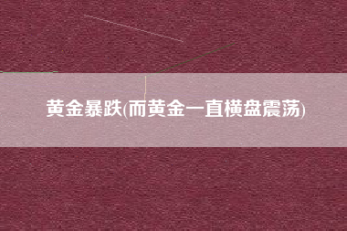 黄金暴跌(而黄金一直横盘震荡)