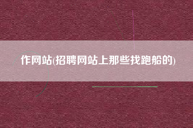 作网站(招聘网站上那些找跑船的)