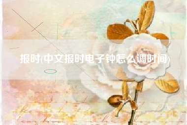 报时(中文报时电子钟怎么调时间)
