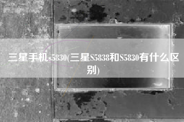 三星手机s5830(三星S5838和S5830有什么区别)