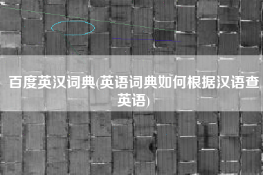 百度英汉词典(英语词典如何根据汉语查英语)
