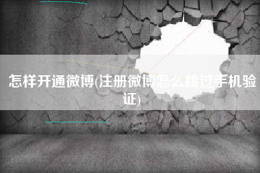 怎样开通微博(注册微博怎么跳过手机验证)