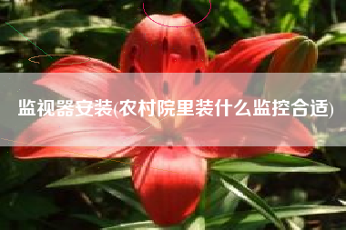 监视器安装(农村院里装什么监控合适)