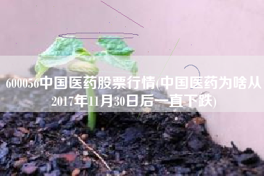 600056中国医药股票行情(中国医药为啥从2017年11月30日后一直下跌)