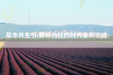 草本养生节(黄帝内经四时养金的论述)