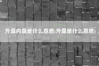 外盘内盘是什么意思(外盘是什么意思)