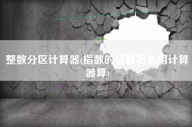 整数分区计算器(指数的运算怎么用计算器算)