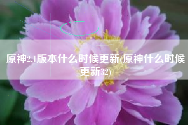 原神2.1版本什么时候更新(原神什么时候更新32)