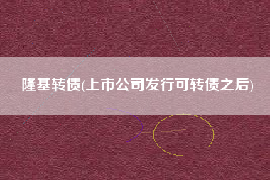 隆基转债(上市公司发行可转债之后)
