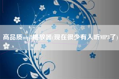 高品质mp3播放器(现在很少有人听MP3了)