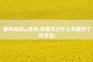 最时尚的qq签名(你都发过什么有趣的个性签名)