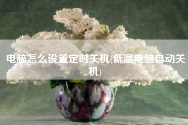 电脑怎么设置定时关机(低温电脑自动关机)