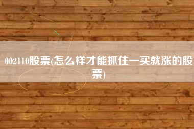 002110股票(怎么样才能抓住一买就涨的股票)