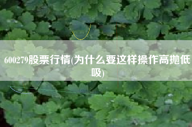 600279股票行情(为什么要这样操作高抛低吸)