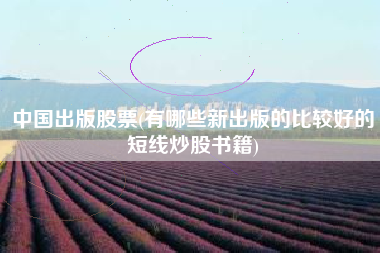 中国出版股票(有哪些新出版的比较好的短线炒股书籍)