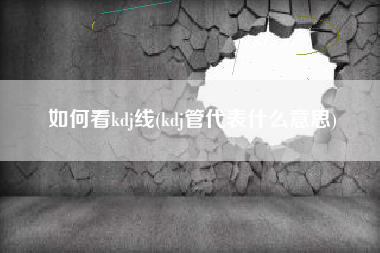 如何看kdj线(kdj管代表什么意思)