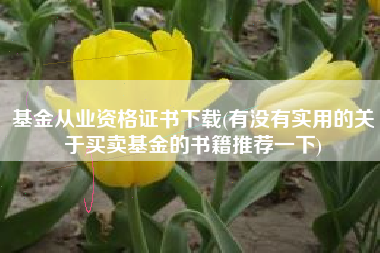 基金从业资格证书下载(有没有实用的关于买卖基金的书籍推荐一下)