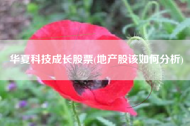 华夏科技成长股票(地产股该如何分析)