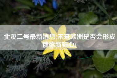 北溪二号最新消息(未来欧洲是否会形成俄德新轴心)