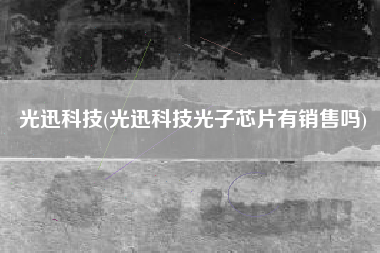 光迅科技(光迅科技光子芯片有销售吗)