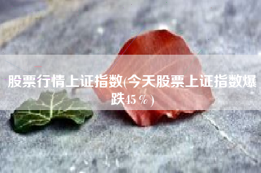 股票行情上证指数(今天股票上证指数爆跌45%)