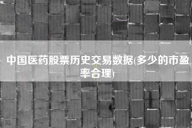 中国医药股票历史交易数据(多少的市盈率合理)