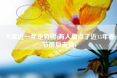 大盘近一年走势图(有人盘点了近15年春节前后走势)