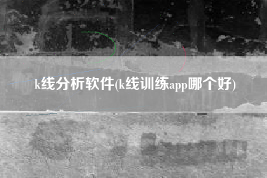 k线分析软件(k线训练app哪个好)