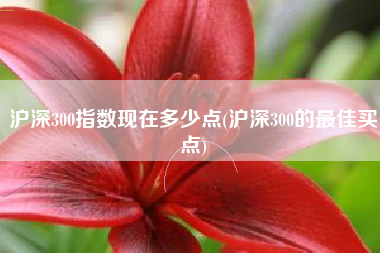 沪深300指数现在多少点(沪深300的最佳买点)