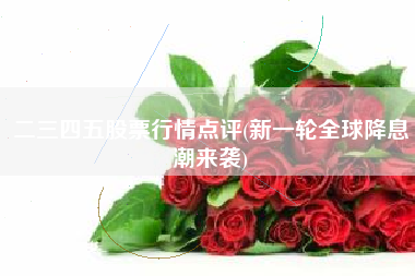 二三四五股票行情点评(新一轮全球降息潮来袭)