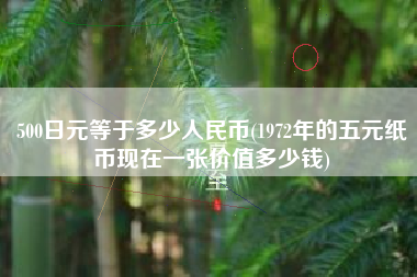 500日元等于多少人民币(1972年的五元纸币现在一张价值多少钱)