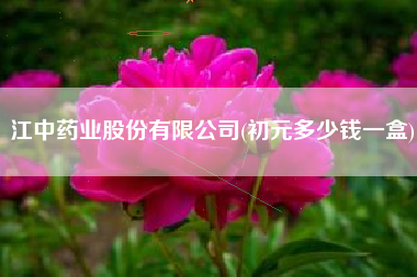 江中药业股份有限公司(初元多少钱一盒)