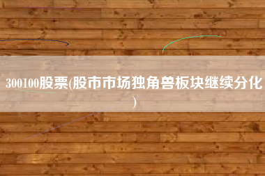 300100股票(股市市场独角兽板块继续分化)