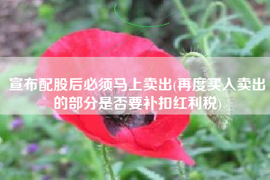 宣布配股后必须马上卖出(再度买入卖出的部分是否要补扣红利税)
