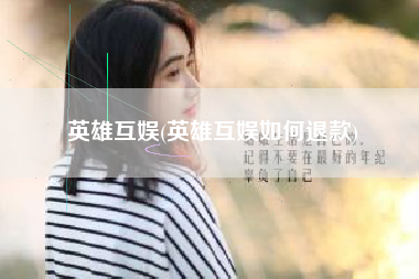 英雄互娱(英雄互娱如何退款)