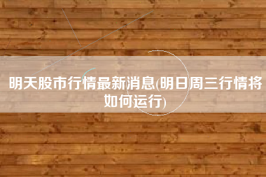明天股市行情最新消息(明日周三行情将如何运行)