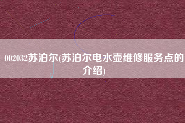 002032苏泊尔(苏泊尔电水壶维修服务点的介绍)