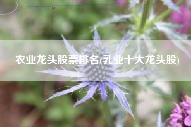 农业龙头股票排名(乳业十大龙头股)