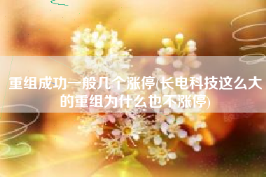 重组成功一般几个涨停(长电科技这么大的重组为什么也不涨停)